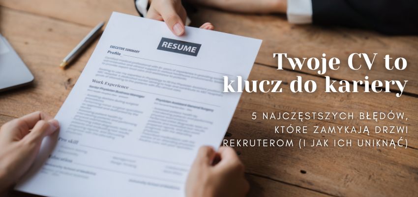 Twoje CV to klucz do kariery: 5 najczęstszych błędów, które zamykają drzwi rekruterom (i jak ich uniknąć)